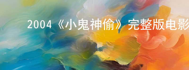 ﻿戴慧婷发布﻿2004《小鬼神偷》完整版电影/在线观看/百度云-美剧天堂
